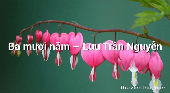 Ba mươi năm – Lưu Trần Nguyễn