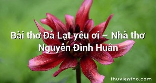Bài thơ Đà Lạt yêu ơi – Nhà thơ Nguyễn Đình Huân