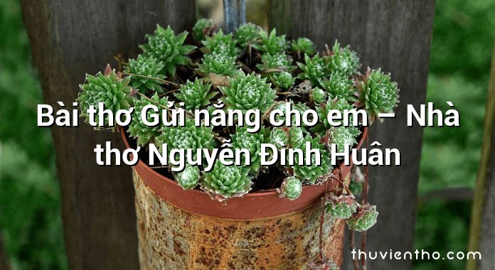 Bài thơ Gửi nắng cho em – Nhà thơ Nguyễn Đình Huân