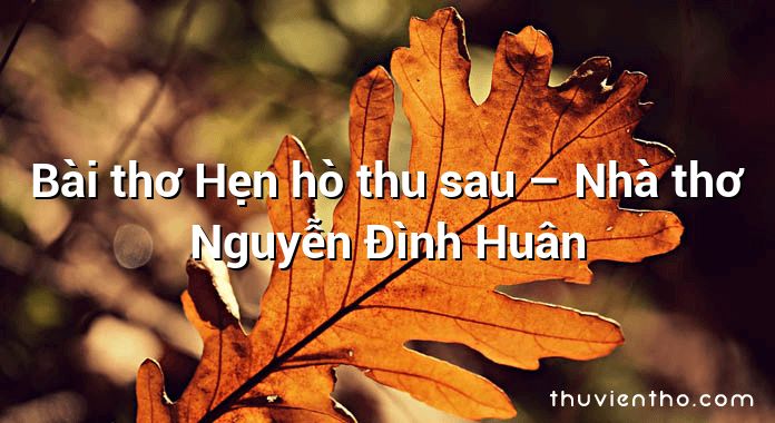 Bài thơ Hẹn hò thu sau – Nhà thơ Nguyễn Đình Huân