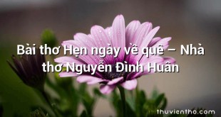 Bài thơ Hẹn ngày về quê – Nhà thơ Nguyễn Đình Huân