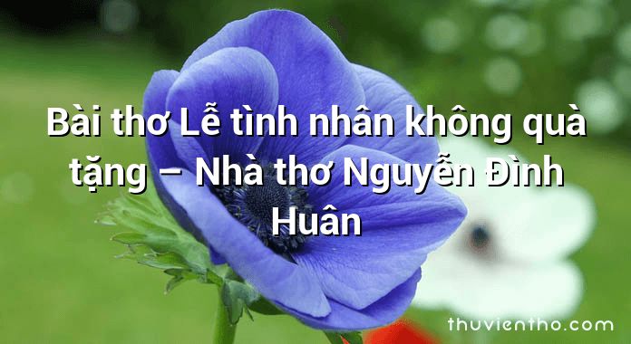 Bài thơ Lễ tình nhân không quà tặng – Nhà thơ Nguyễn Đình Huân