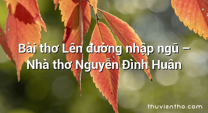 Bài thơ Lên đường nhập ngũ – Nhà thơ Nguyễn Đình Huân