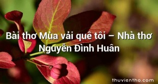 Bài thơ Mùa vải quê tôi – Nhà thơ Nguyễn Đình Huân