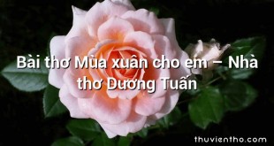 Bài thơ Mùa xuân cho em – Nhà thơ Dương Tuấn