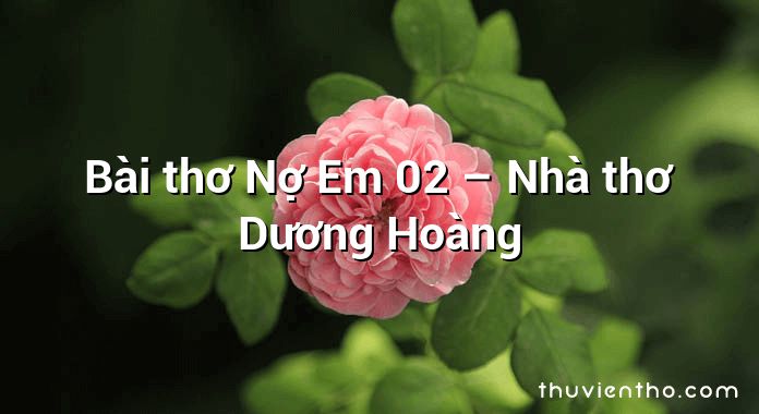 Bài thơ Nợ Em 02 – Nhà thơ Dương Hoàng