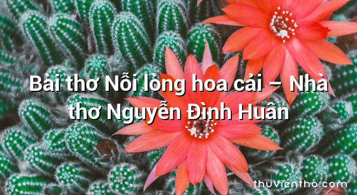 Bài thơ Nỗi lòng hoa cải – Nhà thơ Nguyễn Đình Huân