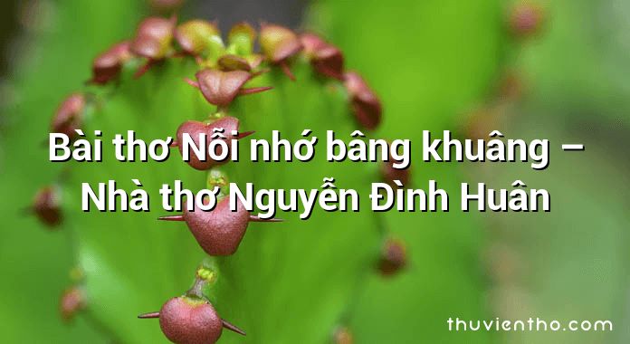 Bài thơ Nỗi nhớ bâng khuâng – Nhà thơ Nguyễn Đình Huân