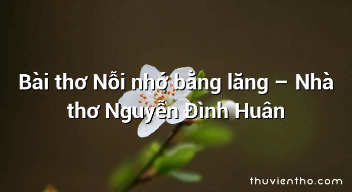 Bài thơ Nỗi nhớ bằng lăng – Nhà thơ Nguyễn Đình Huân