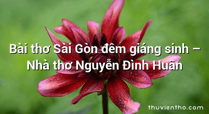 Bài thơ Sài Gòn đêm giáng sinh – Nhà thơ Nguyễn Đình Huân
