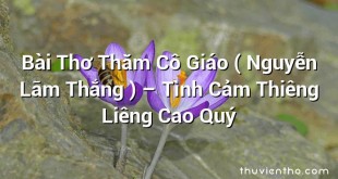 Bài Thơ Thăm Cô Giáo ( Nguyễn Lãm Thắng ) – Tình Cảm Thiêng Liêng Cao Quý