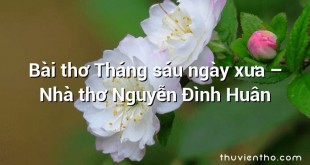Bài thơ Tháng sáu ngày xưa – Nhà thơ Nguyễn Đình Huân