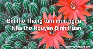 Bài thơ Tháng tám mưa ngâu – Nhà thơ Nguyễn Đình Huân