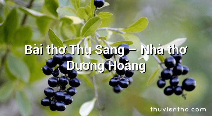 Bài thơ Thu Sang – Nhà thơ Dương Hoàng