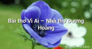 Bài thơ Vì Ai – Nhà thơ Dương Hoàng