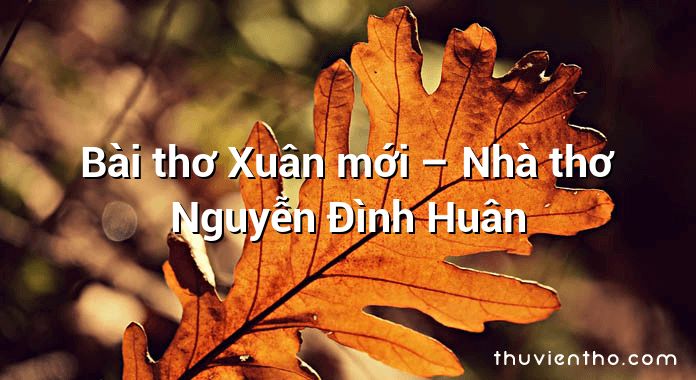 Bài thơ Xuân mới – Nhà thơ Nguyễn Đình Huân