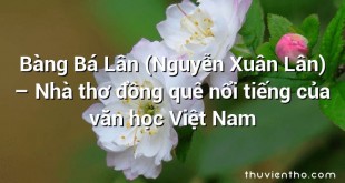 Bàng Bá Lân (Nguyễn Xuân Lân) – Nhà thơ đồng quê nổi tiếng của văn học Việt Nam