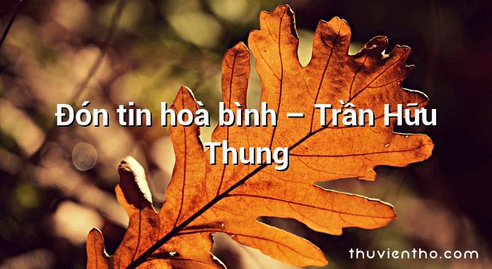 Đón tin hoà bình – Trần Hữu Thung