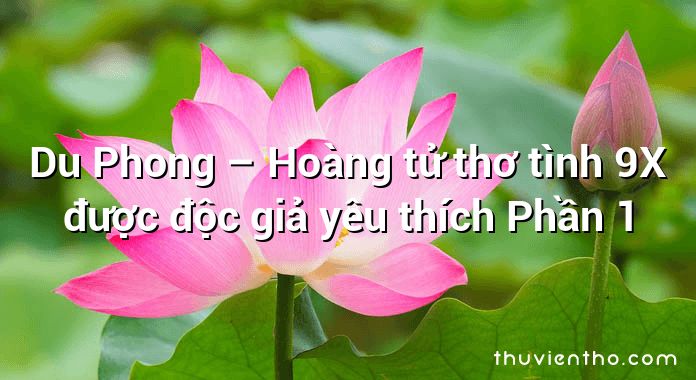 Du Phong – Hoàng tử thơ tình 9X được độc giả yêu thích Phần 1
