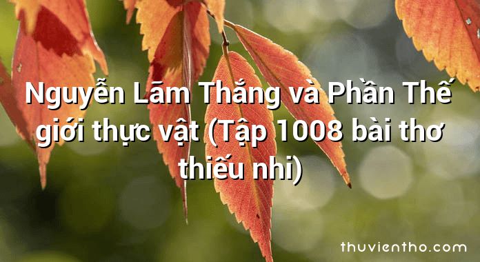 Nguyễn Lãm Thắng và Phần Thế giới thực vật (Tập 1008 bài thơ thiếu nhi)
