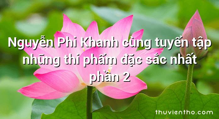 Nguyễn Phi Khanh cùng tuyển tập những thi phẩm đặc sắc nhất phần 2