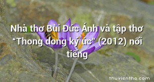 Nhà thơ Bùi Đức Ánh và tập thơ “Thong dong ký ức” (2012) nổi tiếng