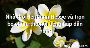 Nhà thơ Hermann Hesse và trọn bộ chùm thơ nổi tiếng hấp dẫn nhất