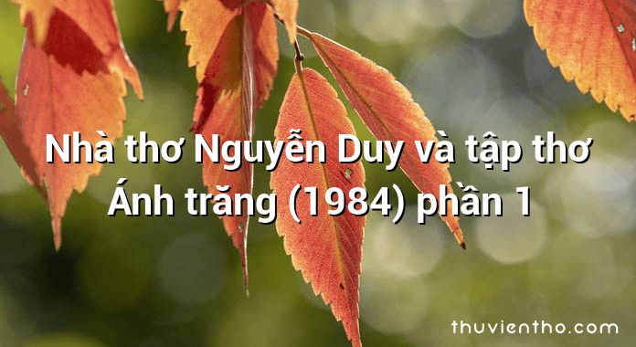Nhà thơ Nguyễn Duy và tập thơ Ánh trăng (1984) phần 1