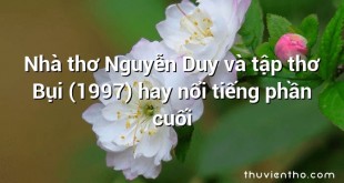 Nhà thơ Nguyễn Duy và tập thơ Bụi (1997) hay nổi tiếng phần cuối