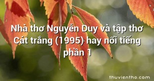 Nhà thơ Nguyễn Duy và tập thơ Cát trắng (1995) hay nổi tiếng phần 1