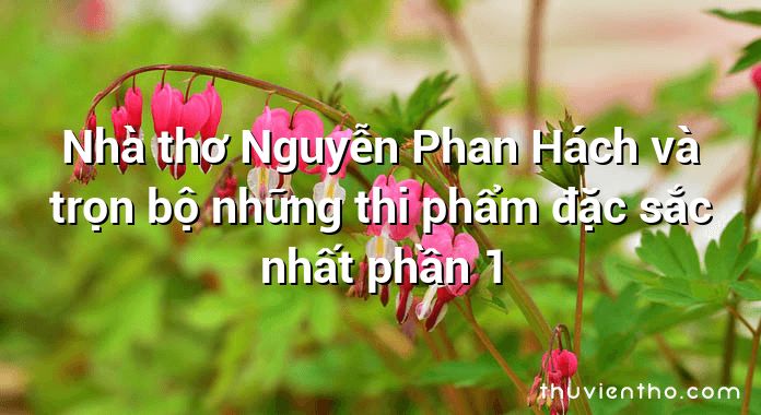 Nhà thơ Nguyễn Phan Hách và trọn bộ những thi phẩm đặc sắc nhất phần 1