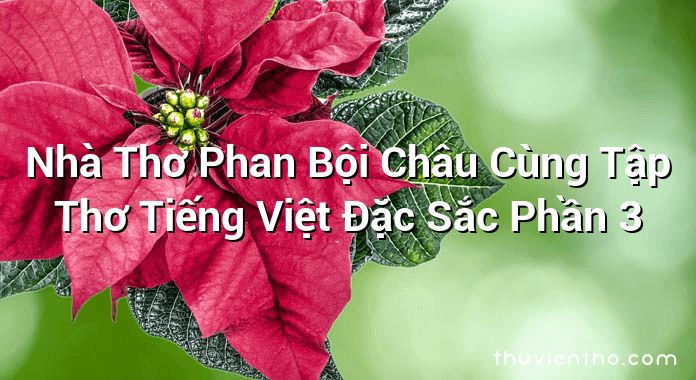Nhà Thơ Phan Bội Châu Cùng Tập Thơ Tiếng Việt Đặc Sắc Phần 3