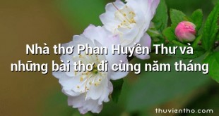 Nhà thơ Phan Huyền Thư và những bài thơ đi cùng năm tháng