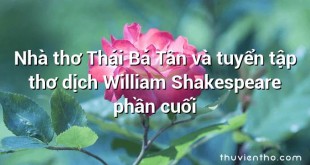 Nhà thơ Thái Bá Tân và tuyển tập thơ dịch William Shakespeare phần cuối﻿