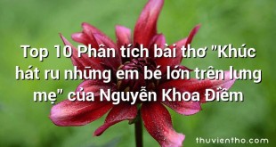 Top 10 Phân tích bài thơ "Khúc hát ru những em bé lớn trên lưng mẹ" của Nguyễn Khoa Điềm