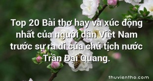 Top 20 Bài thơ hay và xúc động nhất của người dân Việt Nam trước sự ra đi của chủ tịch nước Trần Đại Quang.