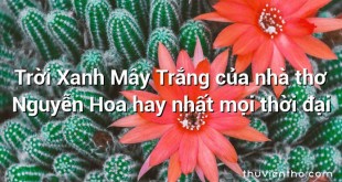 Trời Xanh Mây Trắng của nhà thơ Nguyễn Hoa hay nhất mọi thời đại