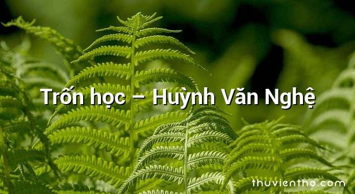 Trốn học – Huỳnh Văn Nghệ