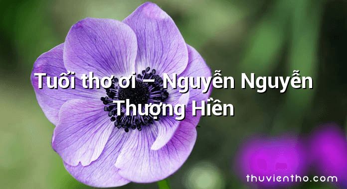 Tuổi thơ ơi – Nguyễn Nguyễn Thượng Hiền