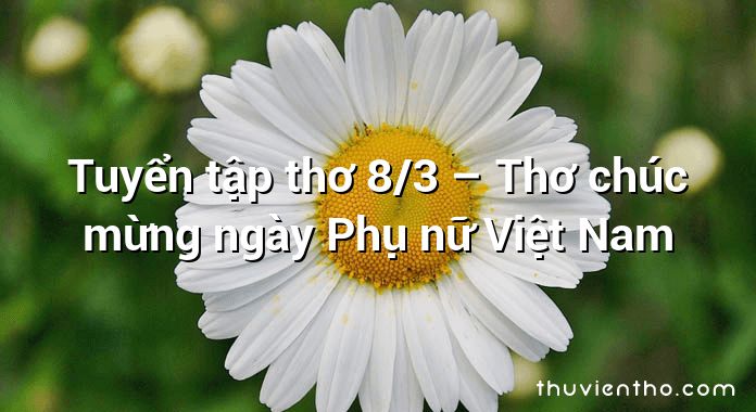 Tuyển tập thơ 8/3 – Thơ chúc mừng ngày Phụ nữ Việt Nam