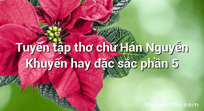 Tuyển tập thơ chữ Hán Nguyễn Khuyến hay đặc sắc phần 5