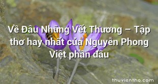 Về Đâu Những Vết Thương – Tập thơ hay nhất của Nguyễn Phong Việt phần đầu