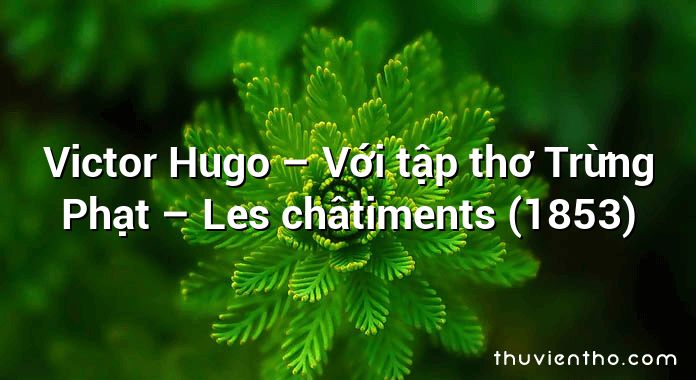 Victor Hugo – Với tập thơ Trừng Phạt – Les châtiments (1853)