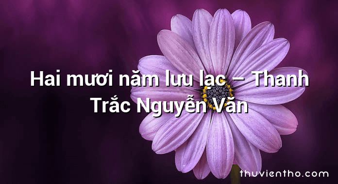 Hai mươi năm lưu lạc – Thanh Trắc Nguyễn Văn