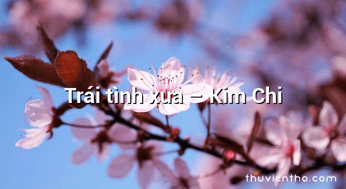 Trái tình xưa – Kim Chi