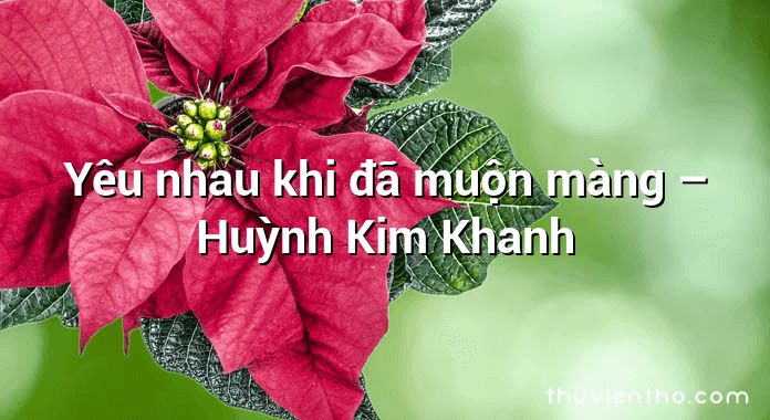 Yêu nhau khi đã muộn màng – Huỳnh Kim Khanh